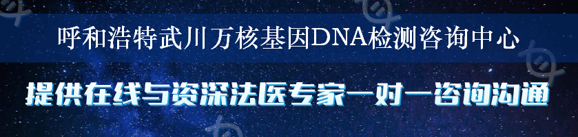 呼和浩特武川万核基因DNA检测咨询中心